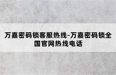 万嘉密码锁客服热线-万嘉密码锁全国官网热线电话