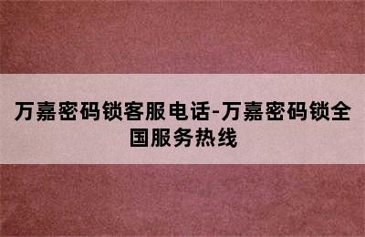 万嘉密码锁客服电话-万嘉密码锁全国服务热线