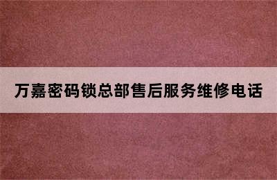 万嘉密码锁总部售后服务维修电话