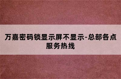 万嘉密码锁显示屏不显示-总部各点服务热线