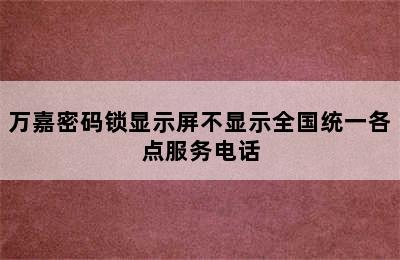 万嘉密码锁显示屏不显示全国统一各点服务电话