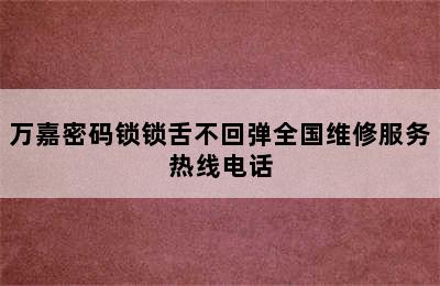 万嘉密码锁锁舌不回弹全国维修服务热线电话