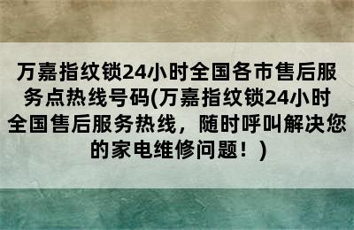 万嘉指纹锁24小时全国各市售后服务点热线号码(万嘉指纹锁24小时全国售后服务热线，随时呼叫解决您的家电维修问题！)