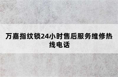 万嘉指纹锁24小时售后服务维修热线电话