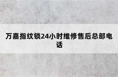 万嘉指纹锁24小时维修售后总部电话