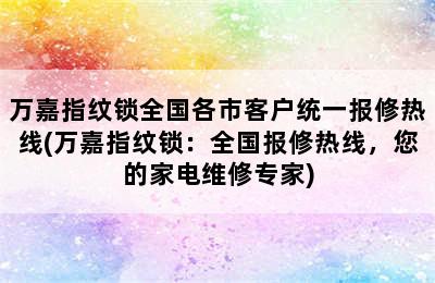 万嘉指纹锁全国各市客户统一报修热线(万嘉指纹锁：全国报修热线，您的家电维修专家)