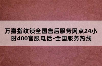 万嘉指纹锁全国售后服务网点24小时400客服电话-全国服务热线