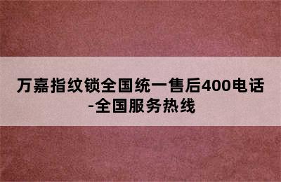 万嘉指纹锁全国统一售后400电话-全国服务热线