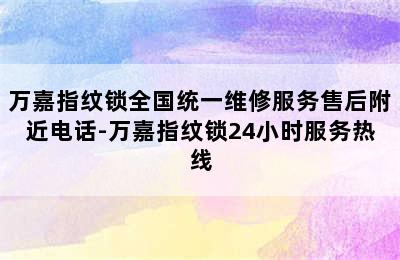 万嘉指纹锁全国统一维修服务售后附近电话-万嘉指纹锁24小时服务热线