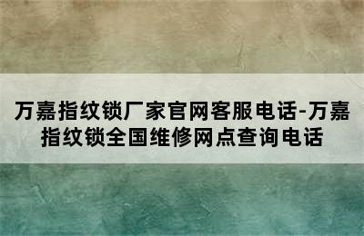 万嘉指纹锁厂家官网客服电话-万嘉指纹锁全国维修网点查询电话