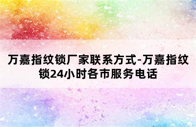 万嘉指纹锁厂家联系方式-万嘉指纹锁24小时各市服务电话