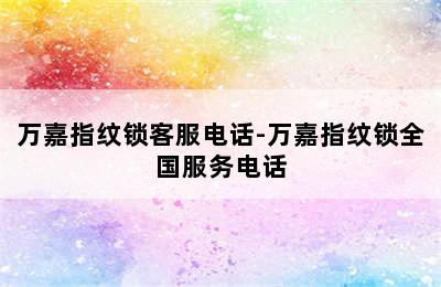 万嘉指纹锁客服电话-万嘉指纹锁全国服务电话