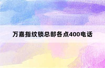 万嘉指纹锁总部各点400电话