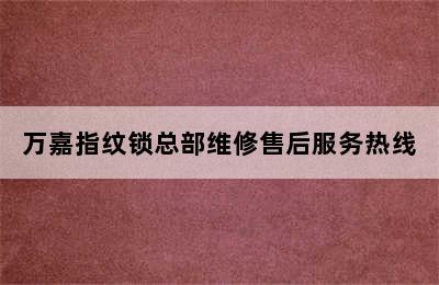 万嘉指纹锁总部维修售后服务热线