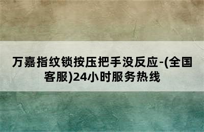 万嘉指纹锁按压把手没反应-(全国客服)24小时服务热线