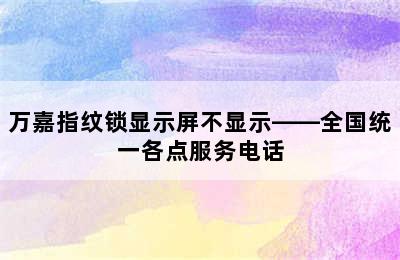 万嘉指纹锁显示屏不显示——全国统一各点服务电话