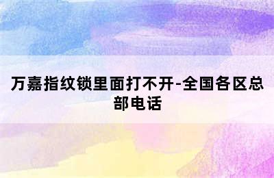 万嘉指纹锁里面打不开-全国各区总部电话