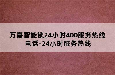 万嘉智能锁24小时400服务热线电话-24小时服务热线