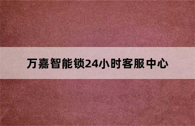 万嘉智能锁24小时客服中心