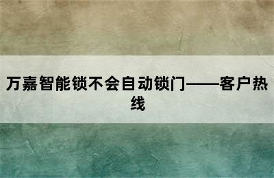 万嘉智能锁不会自动锁门——客户热线