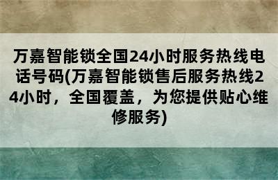 万嘉智能锁全国24小时服务热线电话号码(万嘉智能锁售后服务热线24小时，全国覆盖，为您提供贴心维修服务)