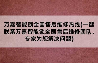 万嘉智能锁全国售后维修热线(一键联系万嘉智能锁全国售后维修团队，专家为您解决问题)