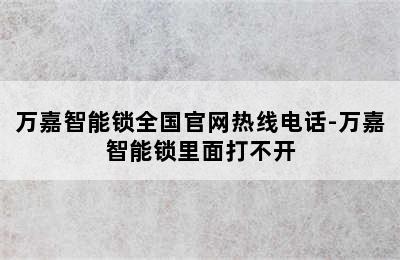 万嘉智能锁全国官网热线电话-万嘉智能锁里面打不开