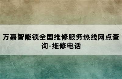 万嘉智能锁全国维修服务热线网点查询-维修电话