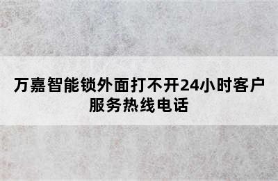 万嘉智能锁外面打不开24小时客户服务热线电话