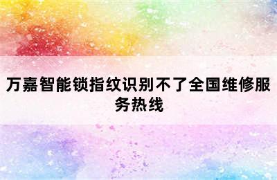 万嘉智能锁指纹识别不了全国维修服务热线