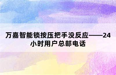 万嘉智能锁按压把手没反应——24小时用户总部电话