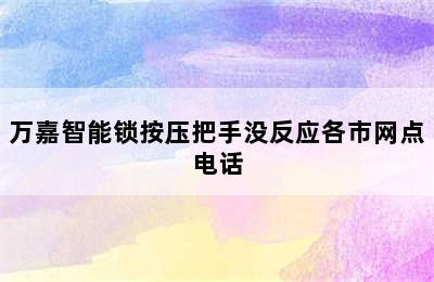 万嘉智能锁按压把手没反应各市网点电话