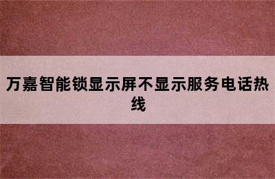 万嘉智能锁显示屏不显示服务电话热线