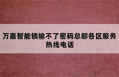 万嘉智能锁输不了密码总部各区服务热线电话