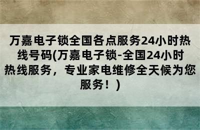 万嘉电子锁全国各点服务24小时热线号码(万嘉电子锁-全国24小时热线服务，专业家电维修全天候为您服务！)