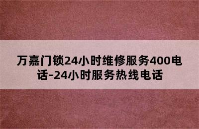 万嘉门锁24小时维修服务400电话-24小时服务热线电话