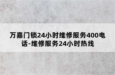 万嘉门锁24小时维修服务400电话-维修服务24小时热线