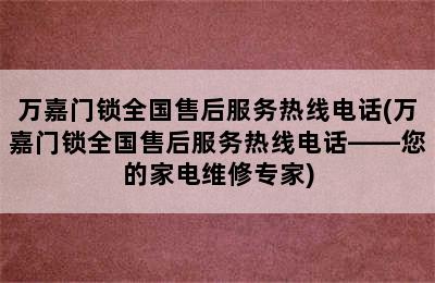 万嘉门锁全国售后服务热线电话(万嘉门锁全国售后服务热线电话——您的家电维修专家)