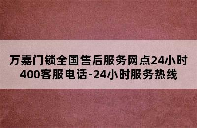 万嘉门锁全国售后服务网点24小时400客服电话-24小时服务热线