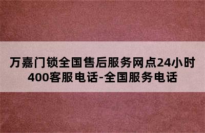 万嘉门锁全国售后服务网点24小时400客服电话-全国服务电话