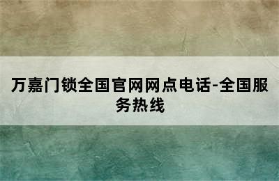 万嘉门锁全国官网网点电话-全国服务热线