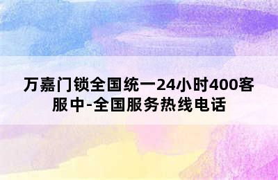 万嘉门锁全国统一24小时400客服中-全国服务热线电话