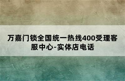 万嘉门锁全国统一热线400受理客服中心-实体店电话