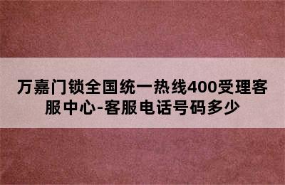 万嘉门锁全国统一热线400受理客服中心-客服电话号码多少