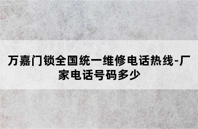 万嘉门锁全国统一维修电话热线-厂家电话号码多少