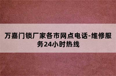 万嘉门锁厂家各市网点电话-维修服务24小时热线