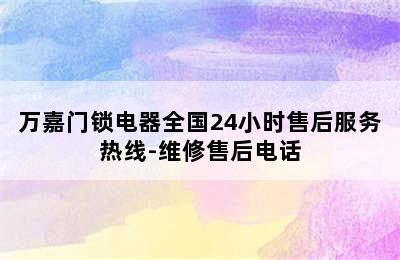 万嘉门锁电器全国24小时售后服务热线-维修售后电话