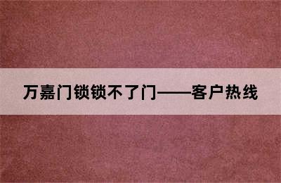 万嘉门锁锁不了门——客户热线