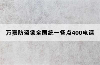 万嘉防盗锁全国统一各点400电话