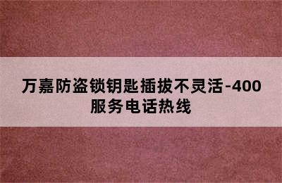 万嘉防盗锁钥匙插拔不灵活-400服务电话热线